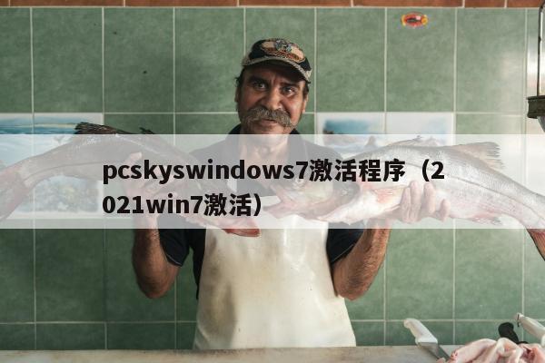 pcskyswindows7激活程序（2021win7激活）