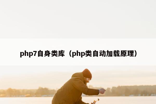 php7自身类库（php类自动加载原理）