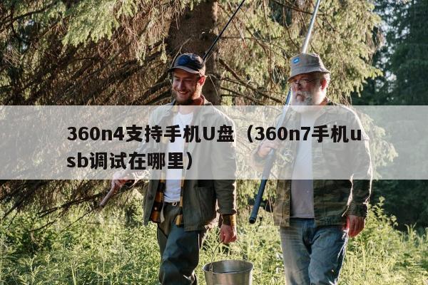 360n4支持手机U盘（360n7手机usb调试在哪里）