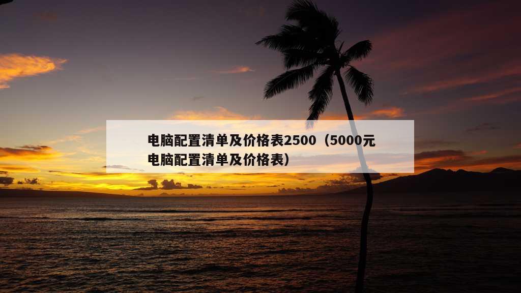 电脑配置清单及价格表2500（5000元电脑配置清单及价格表）