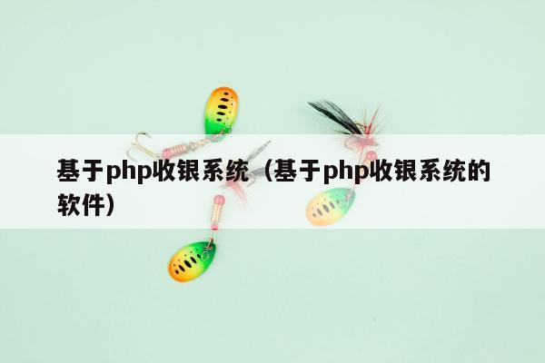 基于php收银系统（基于php收银系统的软件）