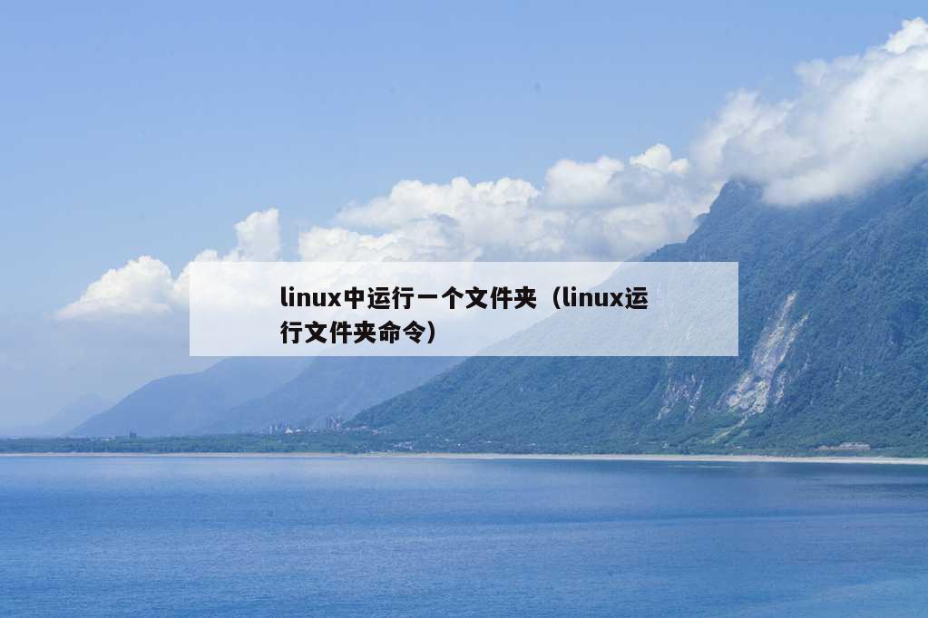 linux中运行一个文件夹（linux运行文件夹命令）