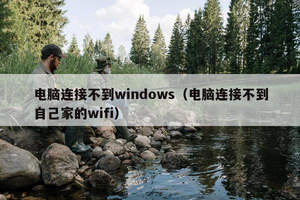 电脑连接不到windows（电脑连接不到自己家的wifi）