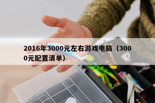 2016年3000元左右游戏电脑（3000元配置清单）