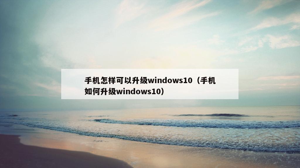 手机怎样可以升级windows10（手机如何升级windows10）