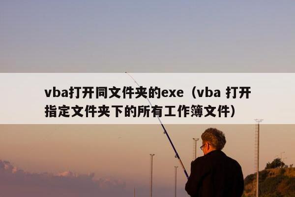 vba打开同文件夹的exe（vba 打开指定文件夹下的所有工作簿文件）