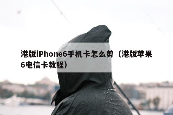 港版iPhone6手机卡怎么剪（港版苹果6电信卡教程）