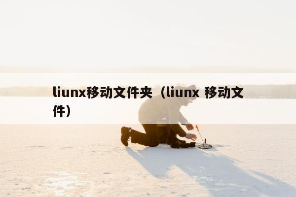 liunx移动文件夹（liunx 移动文件）