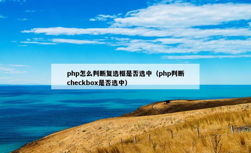 php怎么判断复选框是否选中（php判断checkbox是否选中）