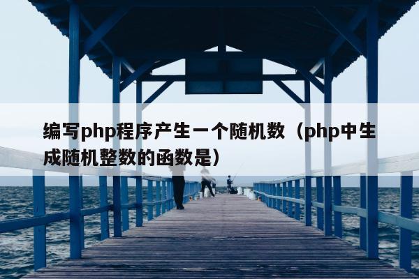 编写php程序产生一个随机数（php中生成随机整数的函数是）