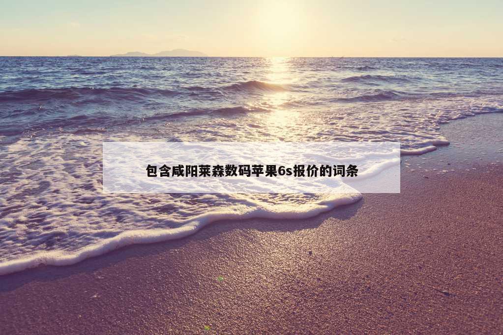 包含咸阳莱森数码苹果6s报价的词条