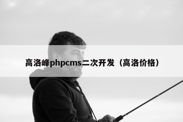 高洛峰phpcms二次开发（高洛价格）