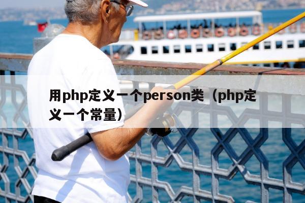 用php定义一个person类（php定义一个常量）