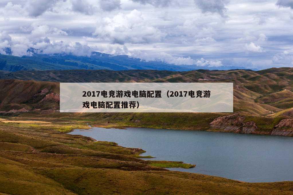 2017电竞游戏电脑配置（2017电竞游戏电脑配置推荐）