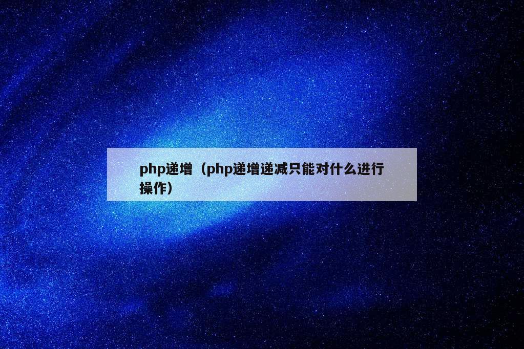 php递增（php递增递减只能对什么进行操作）