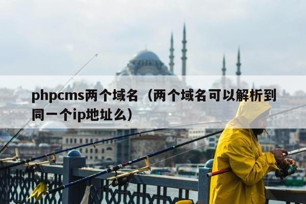 phpcms两个域名（两个域名可以解析到同一个ip地址么）