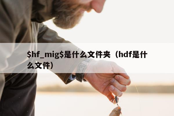 $hf_mig$是什么文件夹（hdf是什么文件）