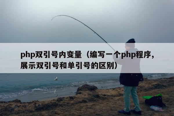 php双引号内变量（编写一个php程序,展示双引号和单引号的区别）