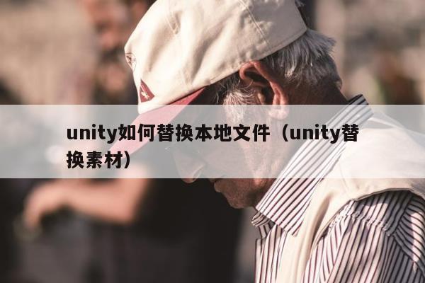 unity如何替换本地文件（unity替换素材）