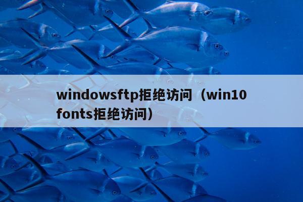 windowsftp拒绝访问（win10fonts拒绝访问）