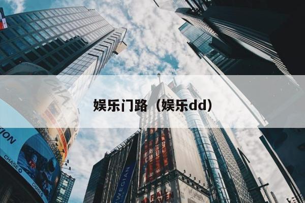 娱乐门路（娱乐dd）