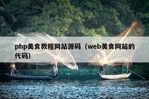 php美食教程网站源码（web美食网站的代码）