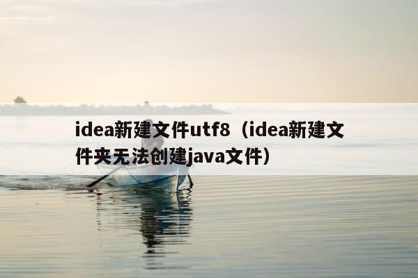 idea新建文件utf8（idea新建文件夹无法创建java文件）