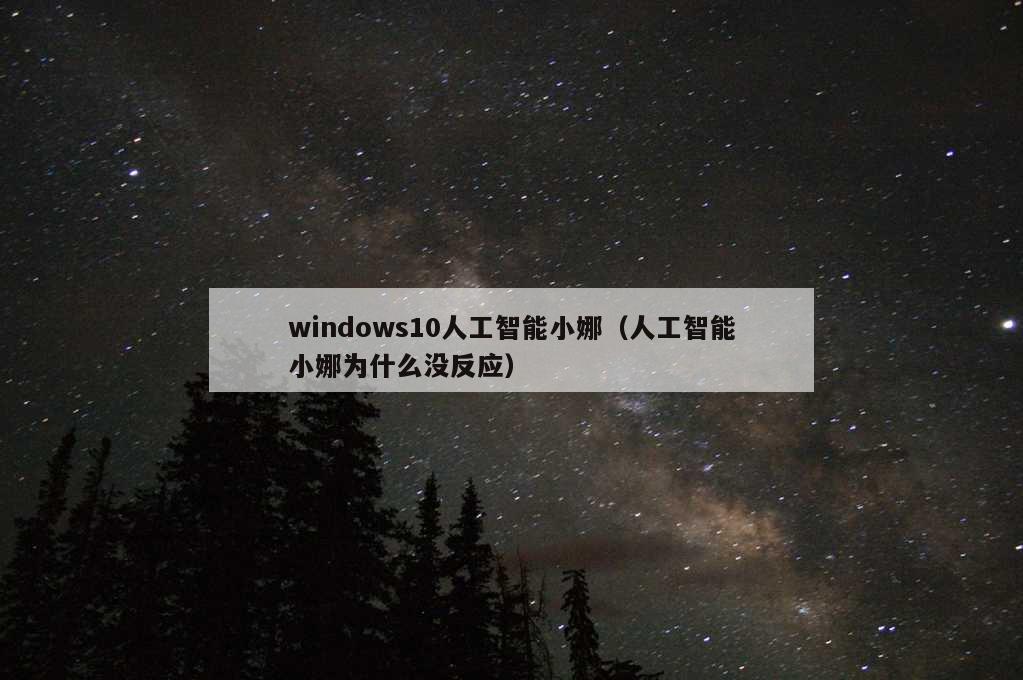 windows10人工智能小娜（人工智能小娜为什么没反应）