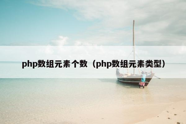 php数组元素个数（php数组元素类型）