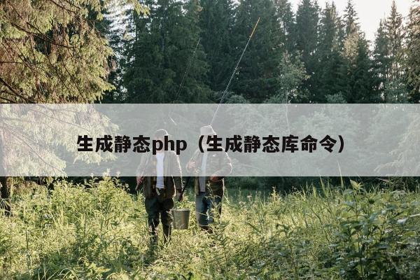 生成静态php（生成静态库命令）