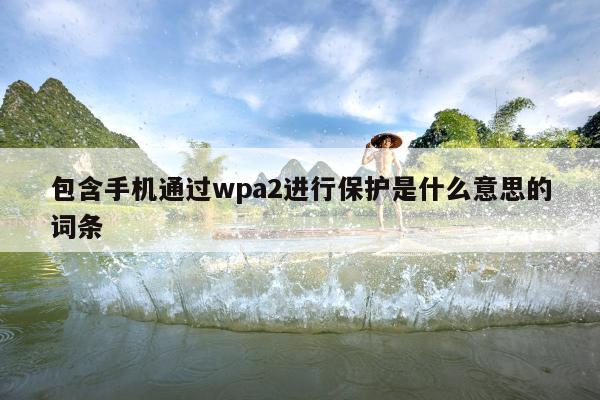 包含手机通过wpa2进行保护是什么意思的词条