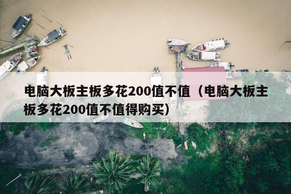 电脑大板主板多花200值不值（电脑大板主板多花200值不值得购买）