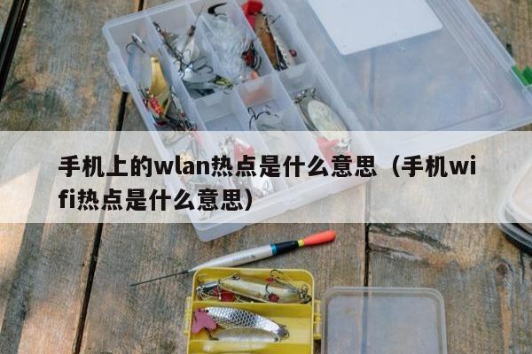 手机上的wlan热点是什么意思（手机wifi热点是什么意思）