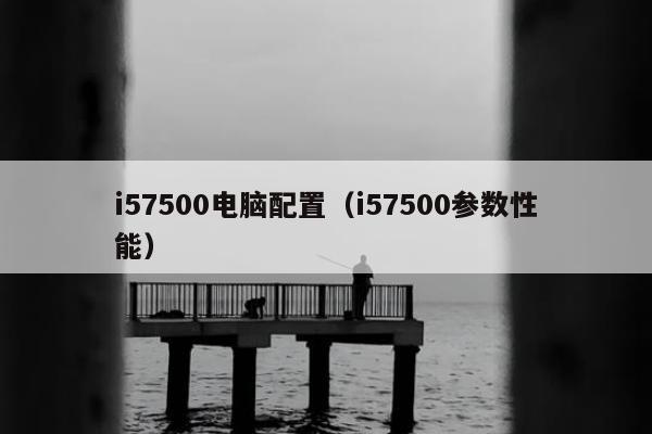 i57500电脑配置（i57500参数性能）