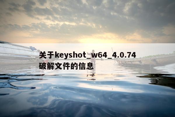 关于keyshot_w64_4.0.74破解文件的信息