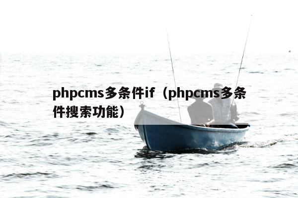 phpcms多条件if（phpcms多条件搜索功能）