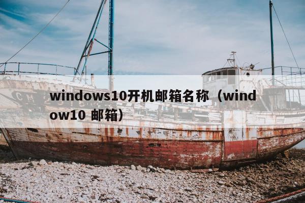 windows10开机邮箱名称（window10 邮箱）