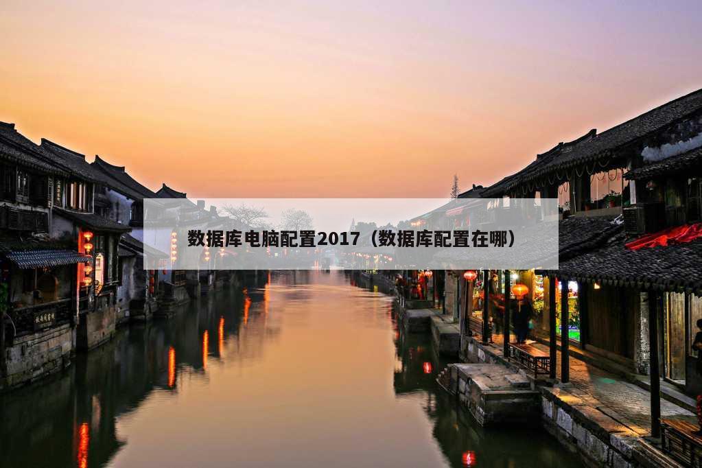 数据库电脑配置2017（数据库配置在哪）