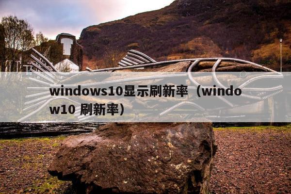 windows10显示刷新率（window10 刷新率）