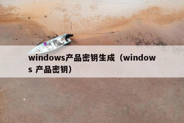 windows产品密钥生成（windows 产品密钥）