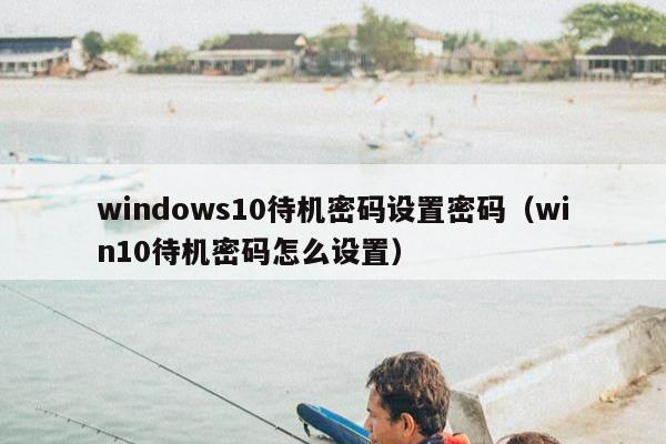 windows10待机密码设置密码（win10待机密码怎么设置）