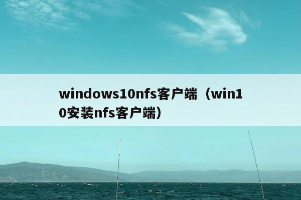 windows10nfs客户端（win10安装nfs客户端）