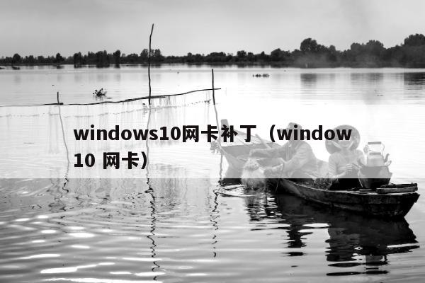 windows10网卡补丁（window10 网卡）