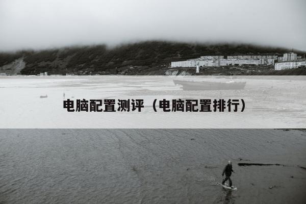 电脑配置测评（电脑配置排行）