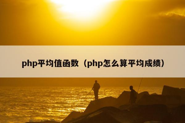 php平均值函数（php怎么算平均成绩）