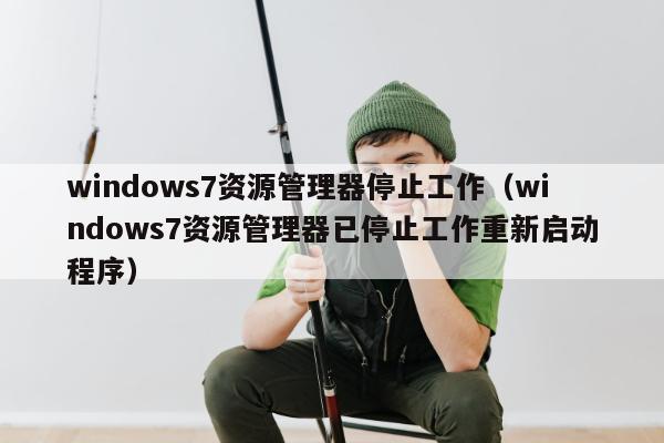 windows7资源管理器停止工作（windows7资源管理器已停止工作重新启动程序）