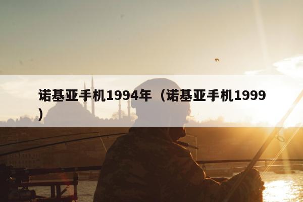 诺基亚手机1994年（诺基亚手机1999）