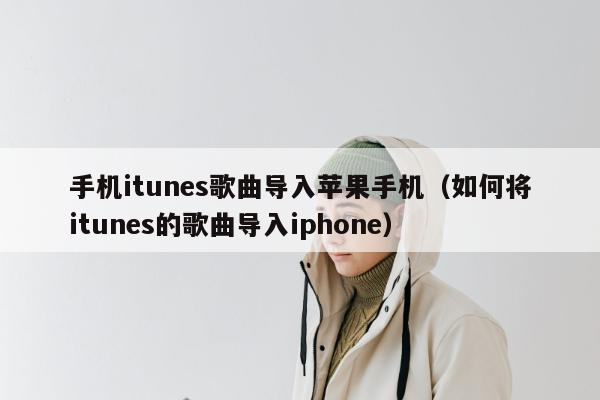 手机itunes歌曲导入苹果手机（如何将itunes的歌曲导入iphone）