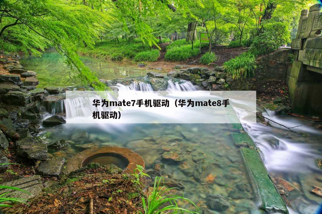 华为mate7手机驱动（华为mate8手机驱动）