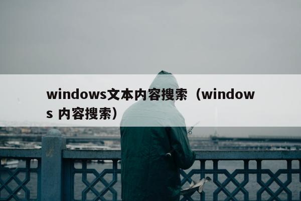 windows文本内容搜索（windows 内容搜索）